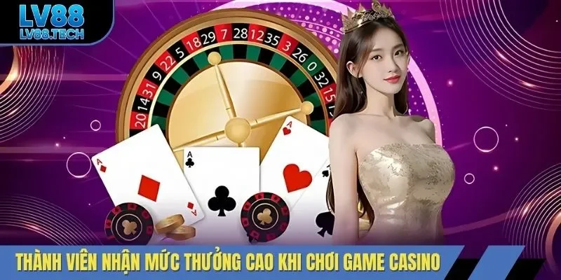 Thành viên nhận mức thưởng cao khi chơi game casino