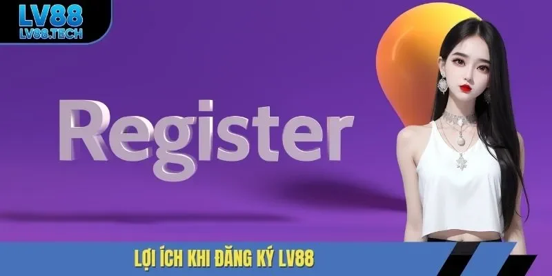 Lợi ích khi đăng ký LV88