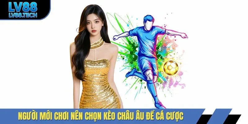 Người mới chơi nên chọn kèo châu Âu để cá cược