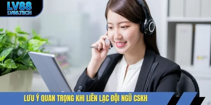 Lưu ý quan trọng khi liên lạc đội ngũ CSKH
