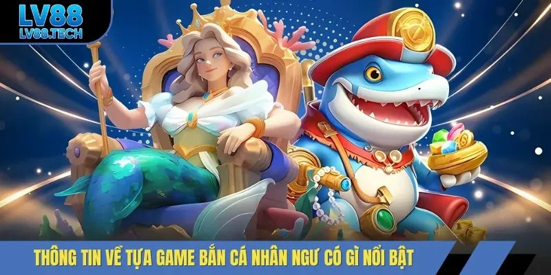 Thông tin về tựa game bắn cá nhân ngư có gì nổi bật