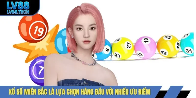 Xổ số miền Bắc là lựa chọn hàng đầu với nhiều ưu điểm